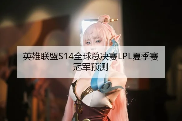 英雄联盟S14全球总决赛LPL夏季赛冠军预测