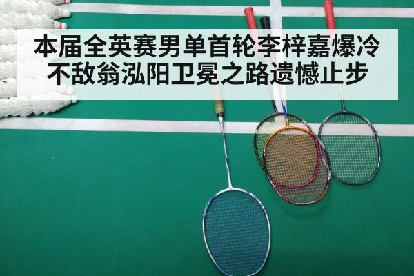 本届全英赛男单首轮李梓嘉爆冷不敌翁泓阳卫冕之路遗憾止步