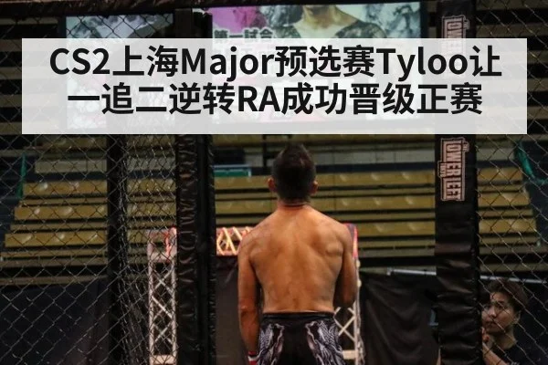 CS2上海Major预选赛Tyloo让一追二逆转RA成功晋级正赛
