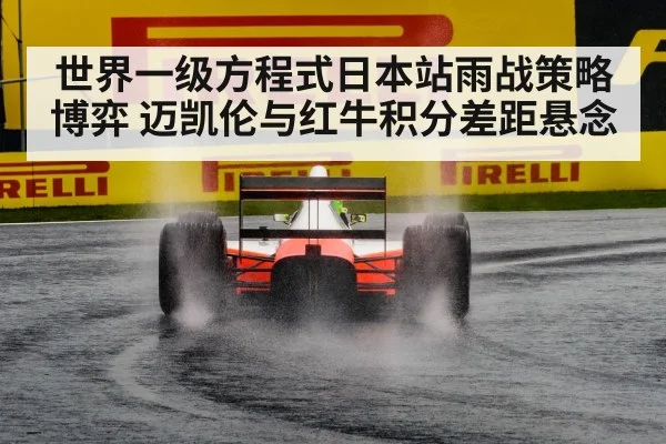 世界一级方程式日本站雨战策略博弈 迈凯伦与红牛积分差距悬念