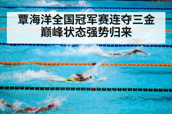 覃海洋全国冠军赛连夺三金 巅峰状态强势归来